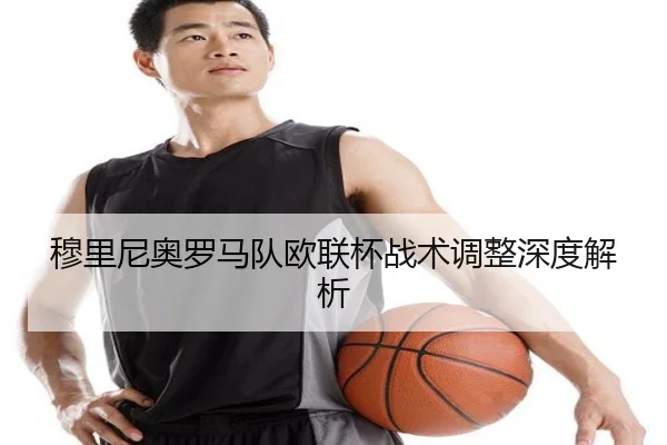 穆里尼奥罗马队欧联杯战术调整深度解析